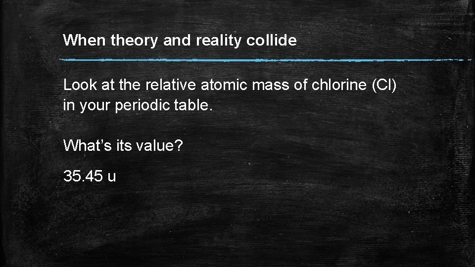 When theory and reality collide Look at the relative atomic mass of chlorine (Cl)