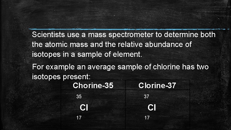 Scientists use a mass spectrometer to determine both the atomic mass and the relative