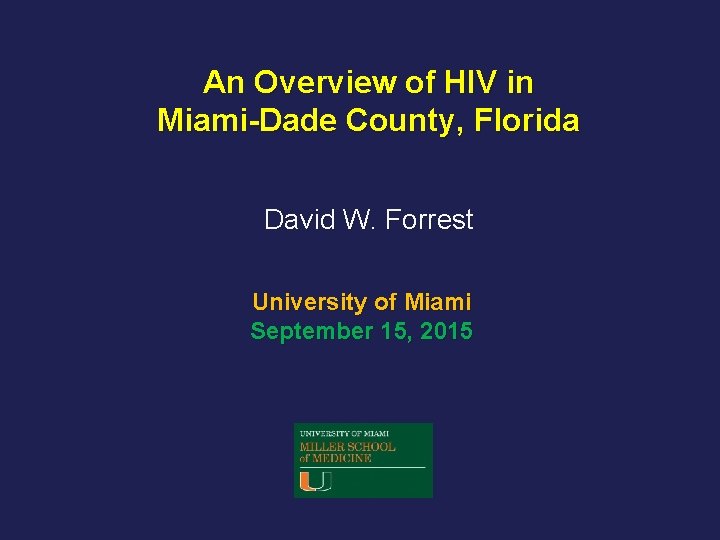 An Overview of HIV in Miami-Dade County, Florida David W. Forrest University of Miami