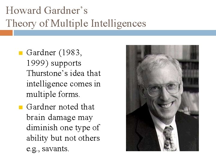 Howard Gardner’s Theory of Multiple Intelligences Gardner (1983, 1999) supports Thurstone’s idea that intelligence