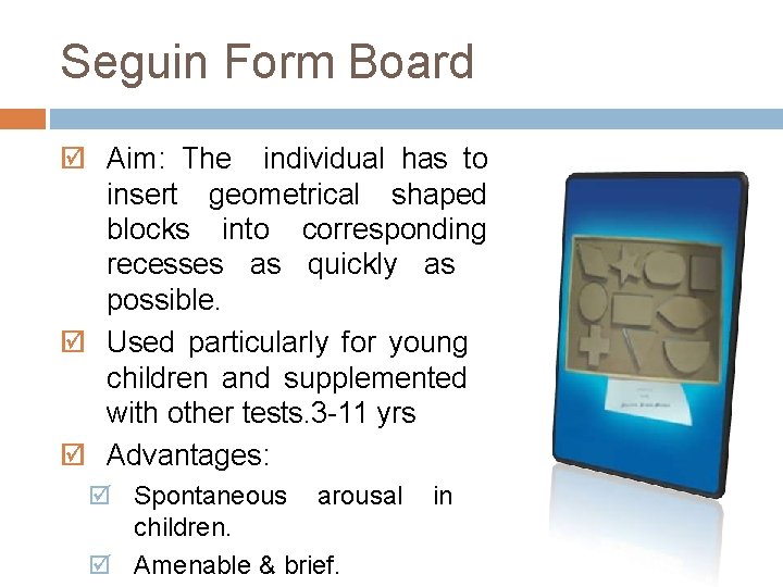 Seguin Form Board Aim: The individual has to insert geometrical shaped blocks into corresponding