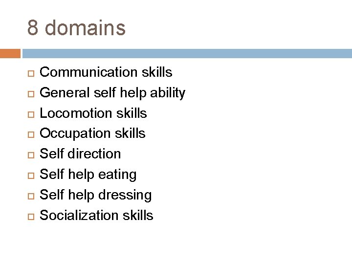8 domains Communication skills General self help ability Locomotion skills Occupation skills Self direction