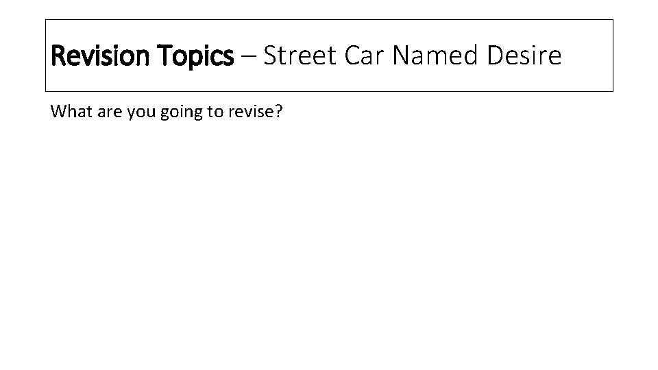 Revision Topics – Street Car Named Desire What are you going to revise? 