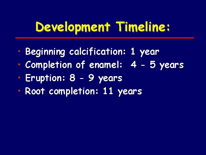 Development Timeline: • • Beginning calcification: 1 year Completion of enamel: 4 - 5