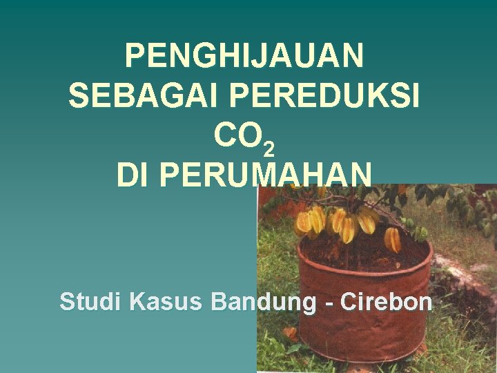 PENGHIJAUAN SEBAGAI PEREDUKSI CO 2 DI PERUMAHAN Studi Kasus Bandung - Cirebon 