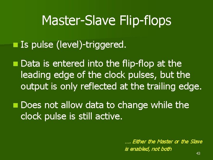 Master-Slave Flip-flops n Is pulse (level)-triggered. n Data is entered into the flip-flop at