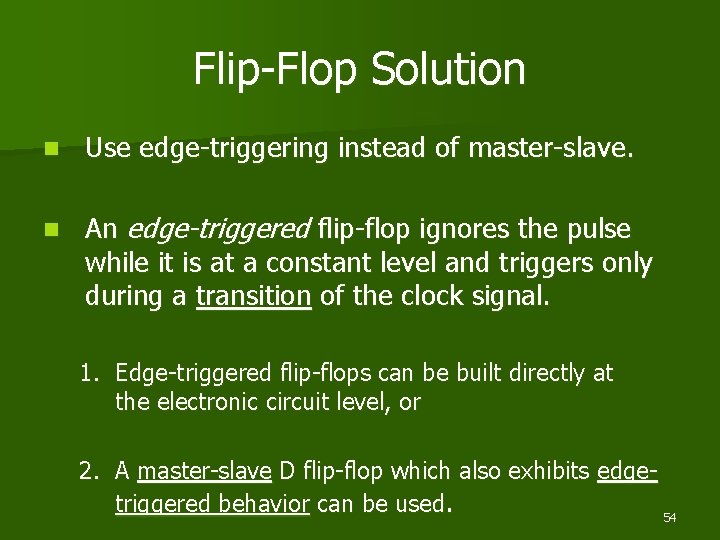 Flip-Flop Solution n Use edge-triggering instead of master-slave. n An edge-triggered flip-flop ignores the