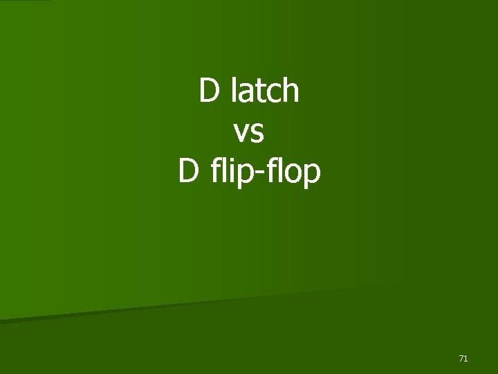 D latch vs D flip-flop 71 