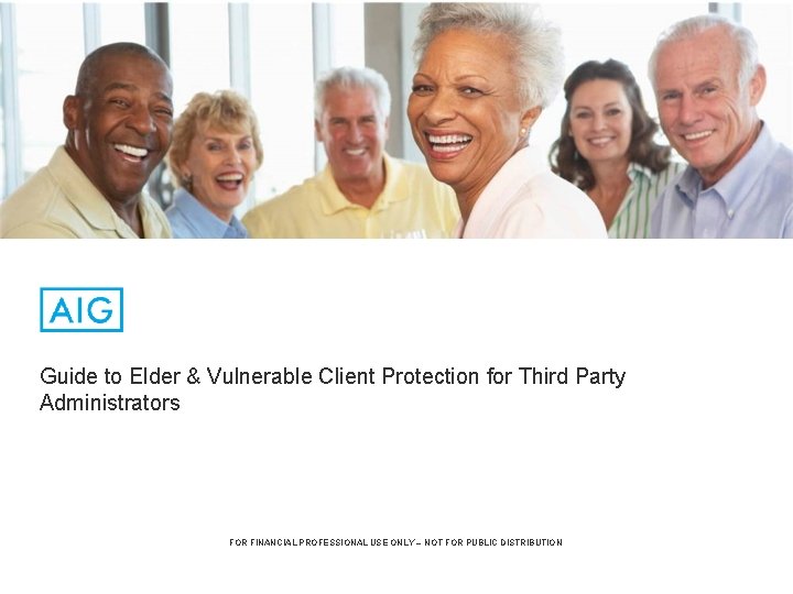 Guide to Elder & Vulnerable Client Protection for Third Party Administrators FOR FINANCIAL PROFESSIONAL