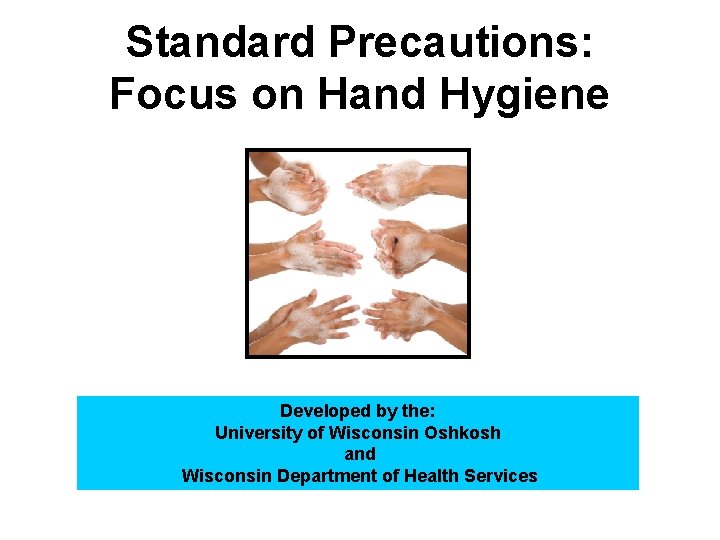 Standard Precautions: Focus on Hand Hygiene Developed by the: University of Wisconsin Oshkosh and