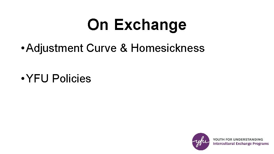 On Exchange • Adjustment Curve & Homesickness • YFU Policies 