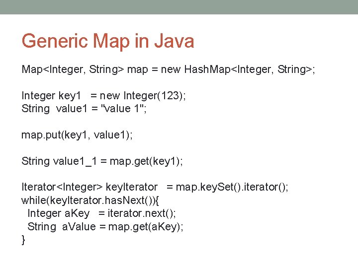 Generic Map in Java Map<Integer, String> map = new Hash. Map<Integer, String>; Integer key