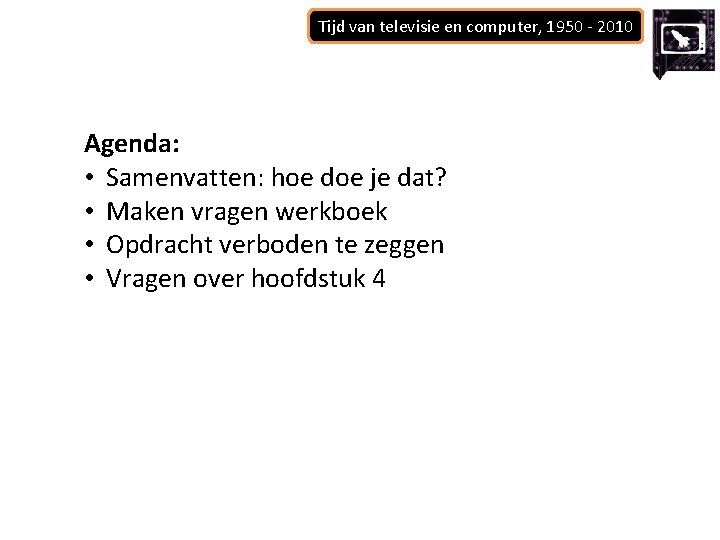 Tijd van televisie en computer, 1950 - 2010 Agenda: • Samenvatten: hoe doe je