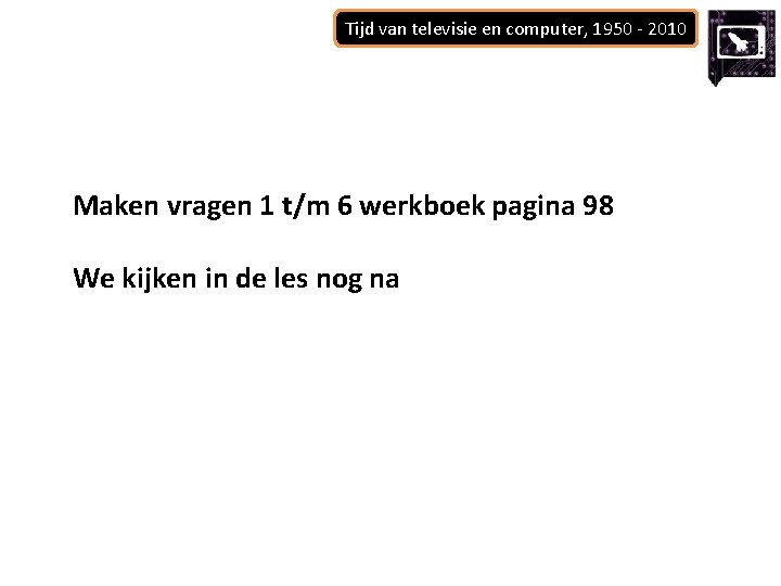 Tijd van televisie en computer, 1950 - 2010 Maken vragen 1 t/m 6 werkboek