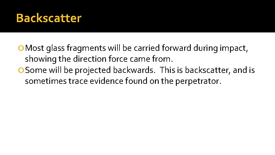 Backscatter Most glass fragments will be carried forward during impact, showing the direction force