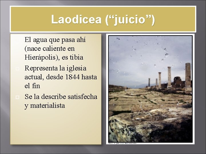 Laodicea (“juicio”) El agua que pasa ahí (nace caliente en Hierápolis), es tibia Representa
