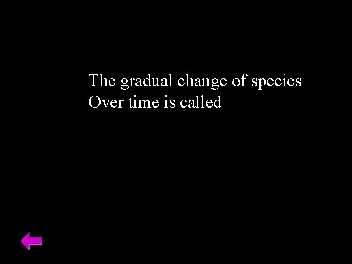 The gradual change of species Over time is called 