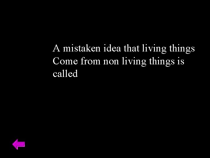 A mistaken idea that living things Come from non living things is called 