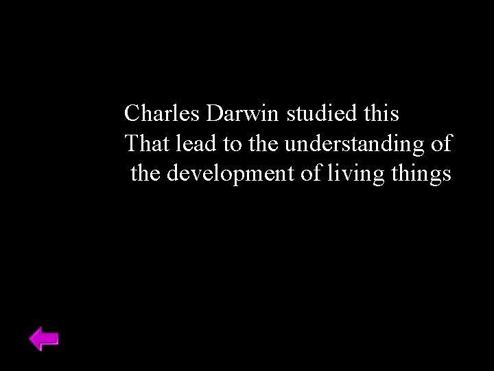 Charles Darwin studied this That lead to the understanding of the development of living