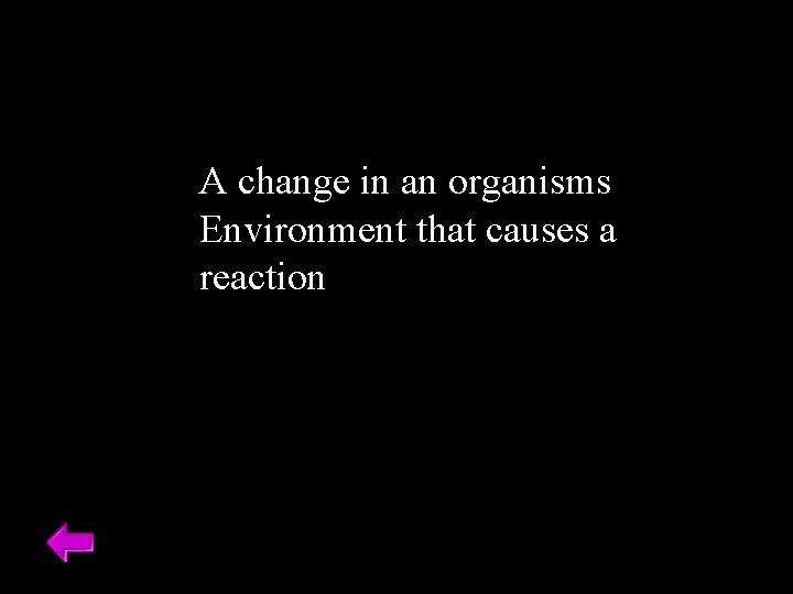 A change in an organisms Environment that causes a reaction 
