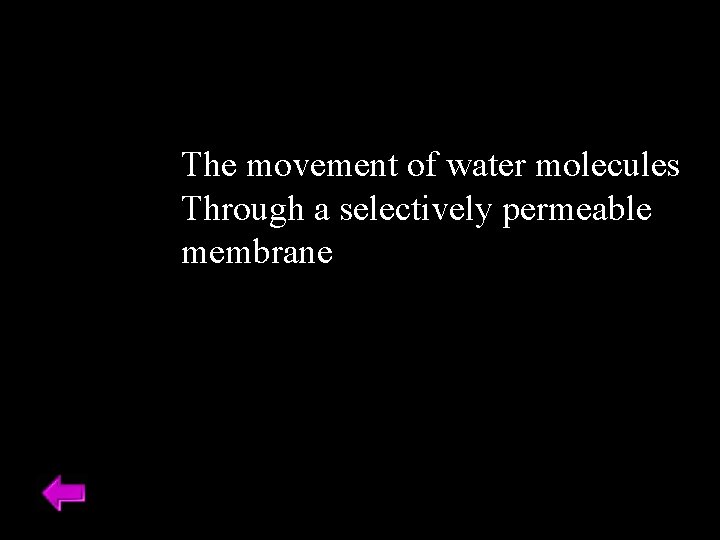 The movement of water molecules Through a selectively permeable membrane 