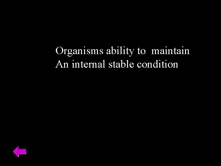 Organisms ability to maintain An internal stable condition 