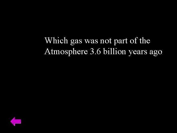 Which gas was not part of the Atmosphere 3. 6 billion years ago 