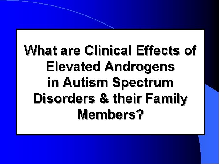 What are Clinical Effects of Elevated Androgens in Autism Spectrum Disorders & their Family