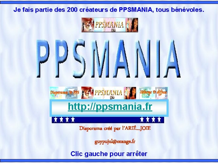 Je fais partie des 200 créateurs de PPSMANIA, tous bénévoles. http: //ppsmania. fr Diaporama