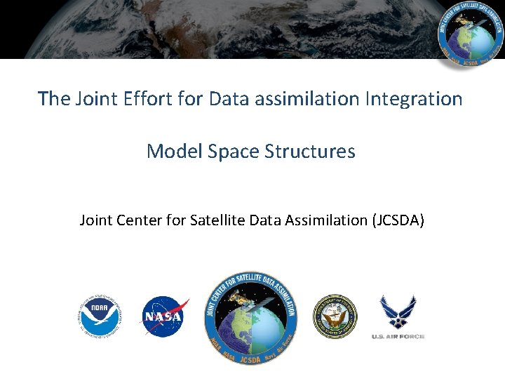 The Joint Effort for Data assimilation Integration Model Space Structures Joint Center for Satellite