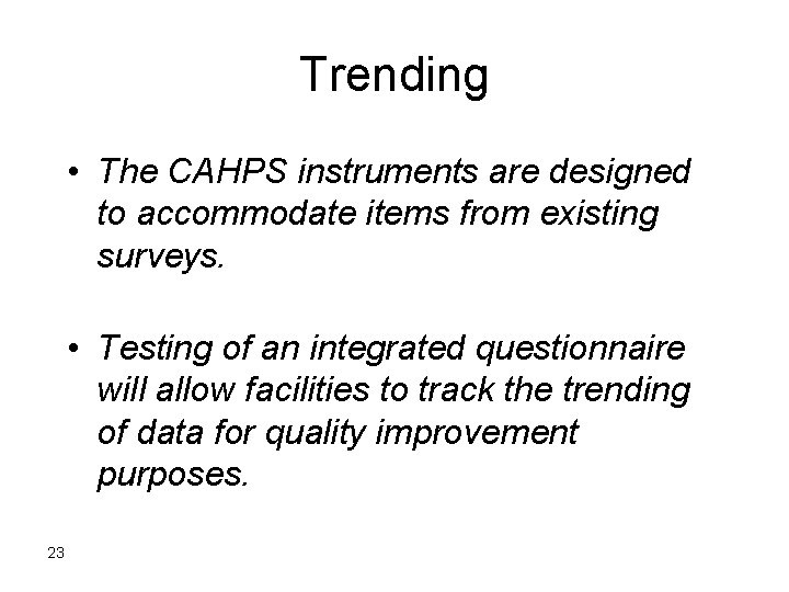 Trending • The CAHPS instruments are designed to accommodate items from existing surveys. •