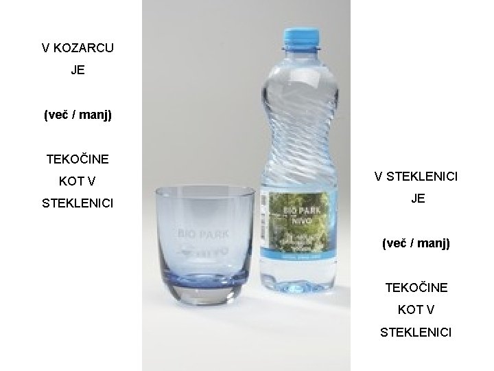 V KOZARCU JE (več / manj) TEKOČINE KOT V V STEKLENICI JE (več /