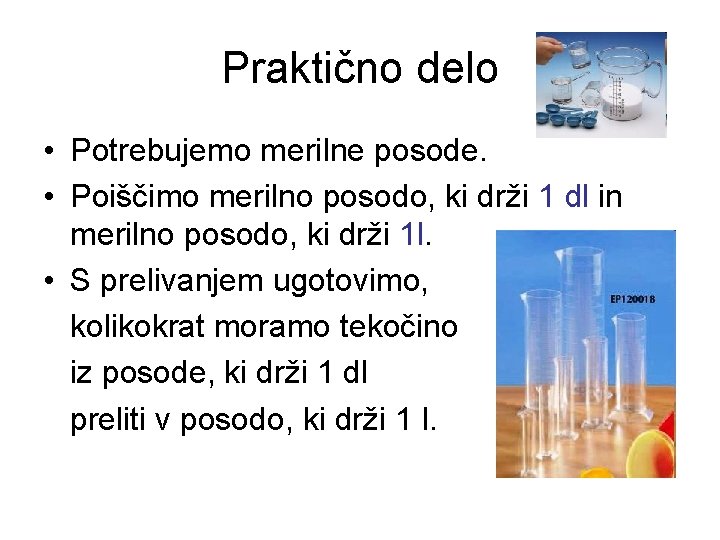 Praktično delo • Potrebujemo merilne posode. • Poiščimo merilno posodo, ki drži 1 dl