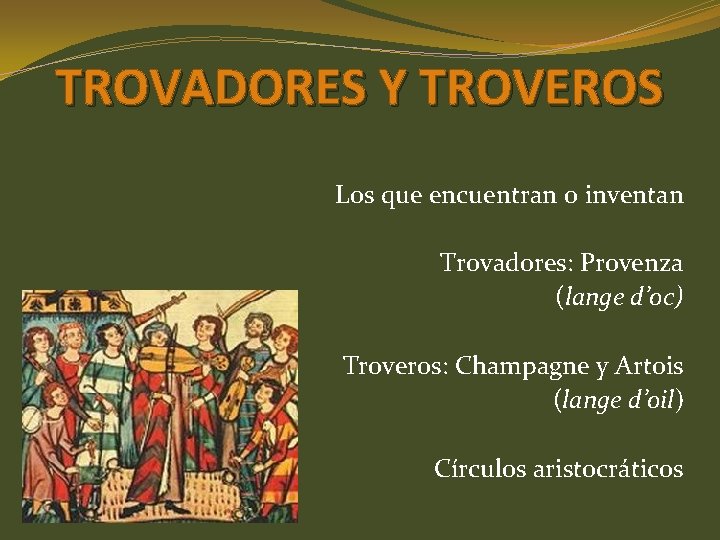 TROVADORES Y TROVEROS Los que encuentran o inventan Trovadores: Provenza (lange d’oc) Troveros: Champagne