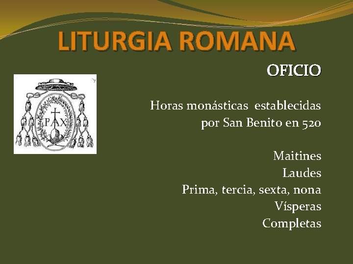 LITURGIA ROMANA OFICIO Horas monásticas establecidas por San Benito en 520 Maitines Laudes Prima,