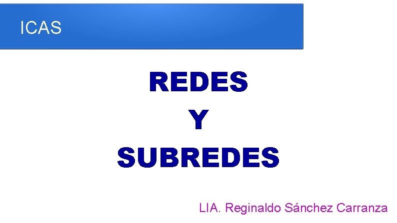 ICAS REDES Y SUBREDES LIA. Reginaldo Sánchez Carranza 