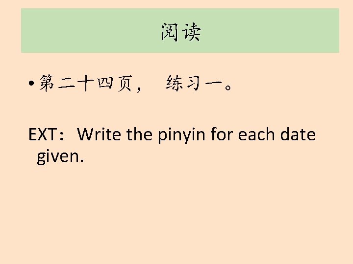 阅读 • 第二十四页， 练习一。 EXT：Write the pinyin for each date given. 