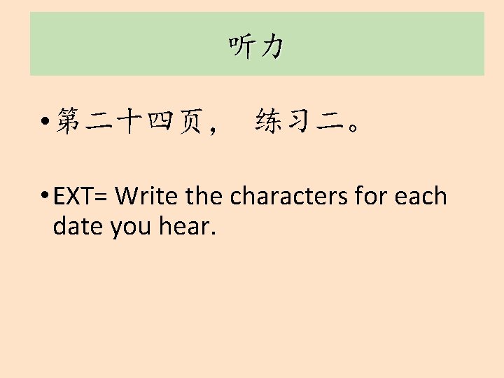 听力 • 第二十四页， 练习二。 • EXT= Write the characters for each date you hear.