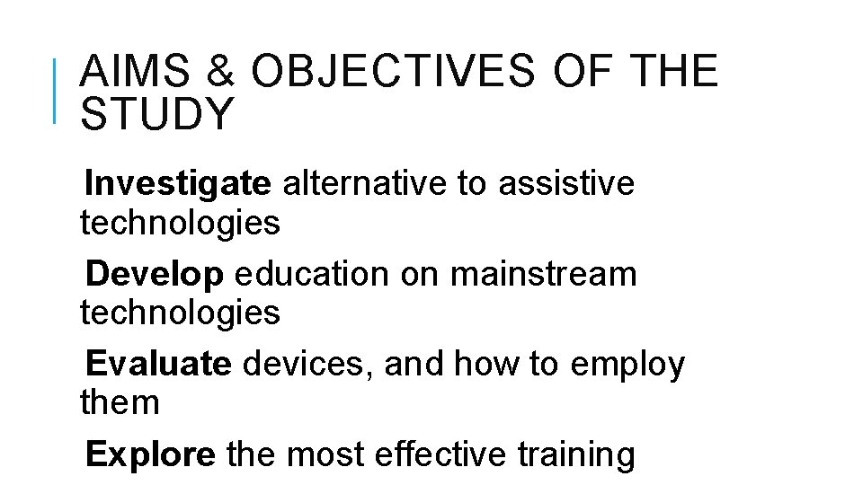AIMS & OBJECTIVES OF THE STUDY Investigate alternative to assistive technologies Develop education on