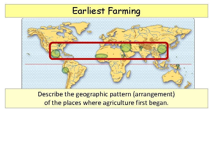 Earliest Farming Describe the geographic pattern (arrangement) of the places where agriculture first began.