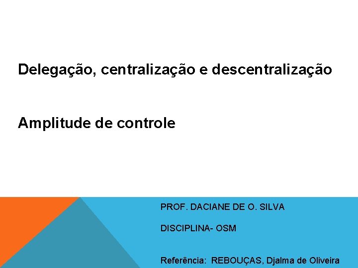 Delegação, centralização e descentralização Amplitude de controle PROF. DACIANE DE O. SILVA DISCIPLINA- OSM