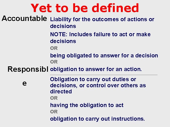 Yet to be defined Accountable Liability for the outcomes of actions or decisions NOTE: