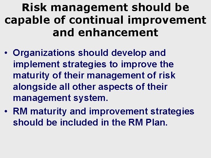 Risk management should be capable of continual improvement and enhancement • Organizations should develop