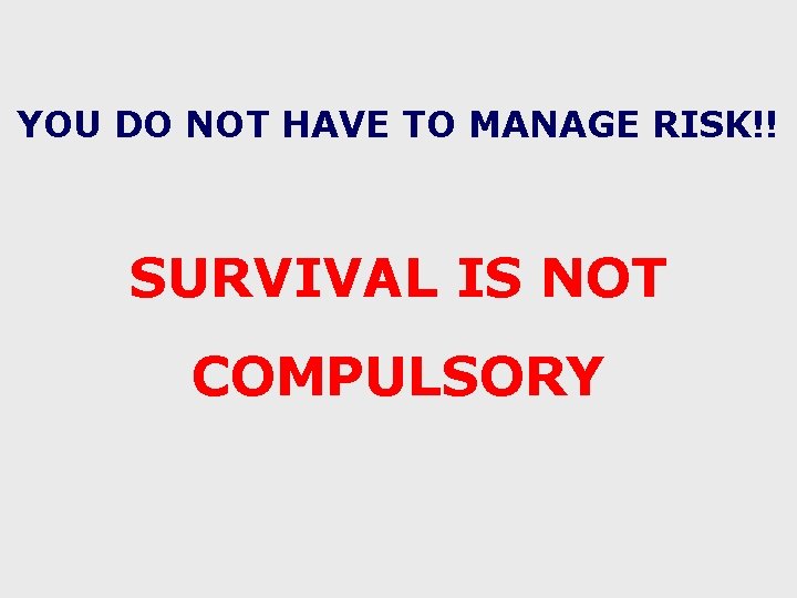 YOU DO NOT HAVE TO MANAGE RISK!! SURVIVAL IS NOT COMPULSORY 