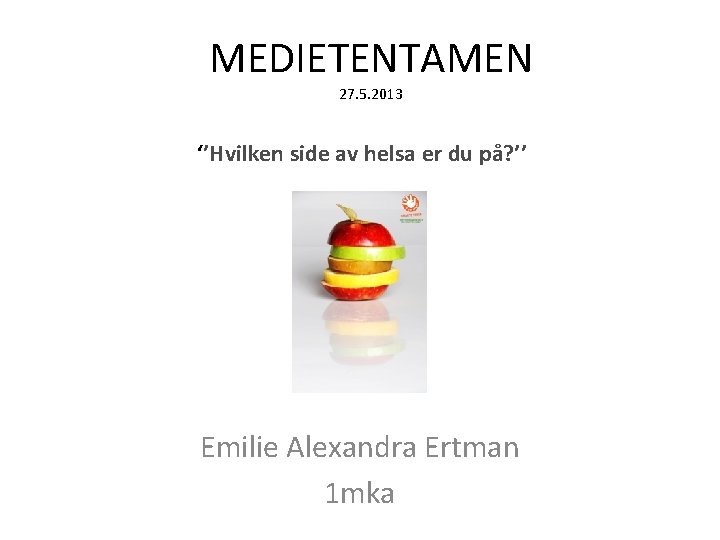 MEDIETENTAMEN 27. 5. 2013 ‘’Hvilken side av helsa er du på? ’’ Emilie Alexandra