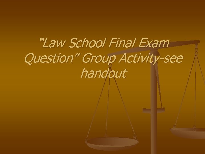 “Law School Final Exam Question” Group Activity-see handout 