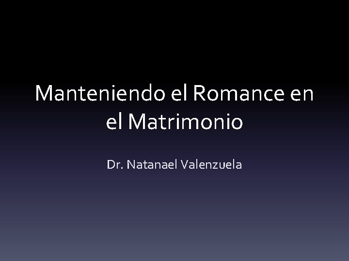 Manteniendo el Romance en el Matrimonio Dr. Natanael Valenzuela 
