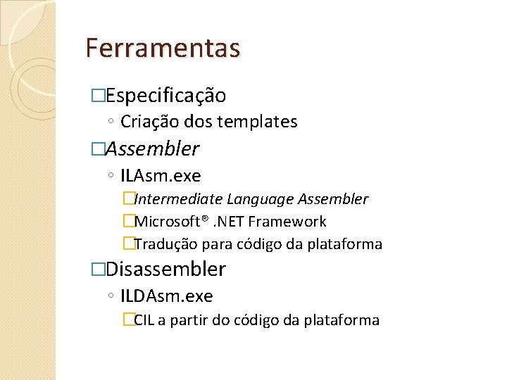 Ferramentas �Especificação ◦ Criação dos templates �Assembler ◦ ILAsm. exe �Intermediate Language Assembler �Microsoft®.
