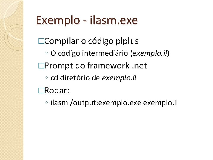 Exemplo - ilasm. exe �Compilar o código plplus ◦ O código intermediário (exemplo. il)