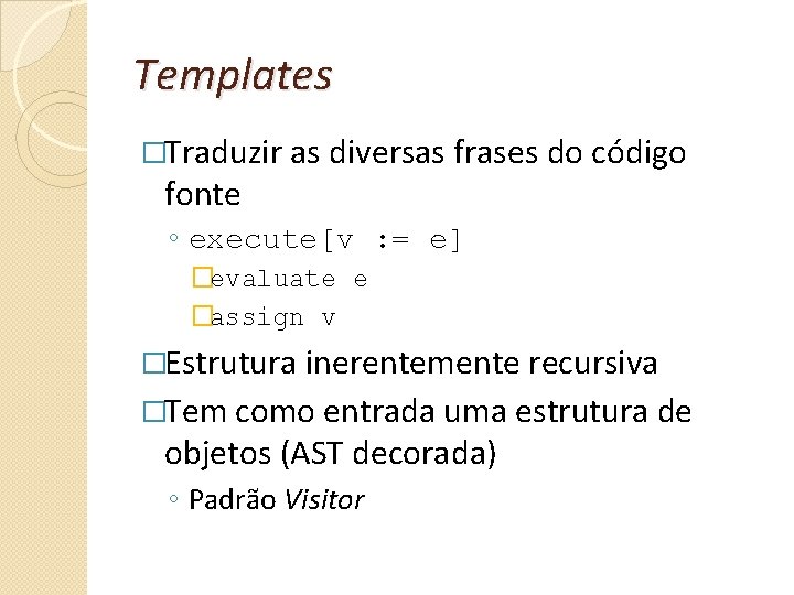 Templates �Traduzir as diversas frases do código fonte ◦ execute[v : = e] �evaluate